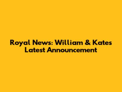 Royal News: William & Kate's Latest Announcement
