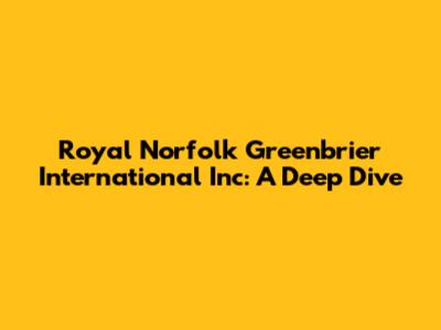 Royal Norfolk Greenbrier International Inc: A Deep Dive