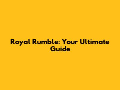 Royal Rumble: Your Ultimate Guide