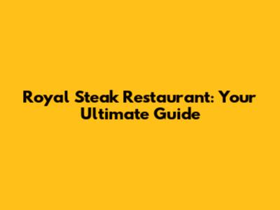 Royal Steak Restaurant: Your Ultimate Guide