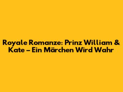 Royale Romanze: Prinz William & Kate – Ein Märchen Wird Wahr