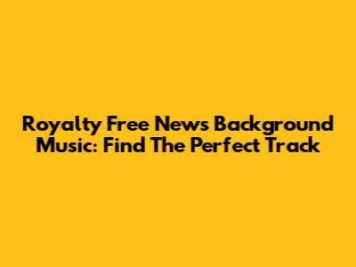 Royalty Free News Background Music: Find The Perfect Track