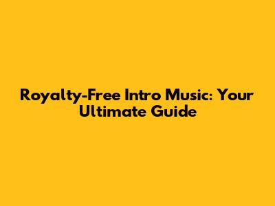 Royalty-Free Intro Music: Your Ultimate Guide