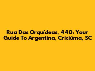 Rua Das Orquídeas, 440: Your Guide To Argentina, Criciúma, SC