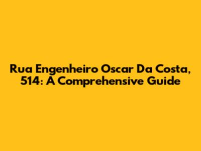 Rua Engenheiro Oscar Da Costa, 514: A Comprehensive Guide