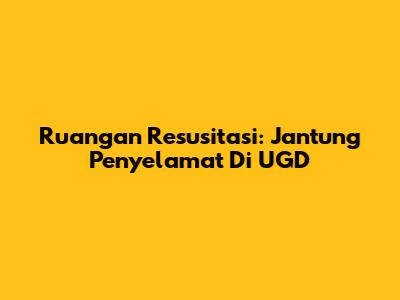 Ruangan Resusitasi: Jantung Penyelamat Di UGD