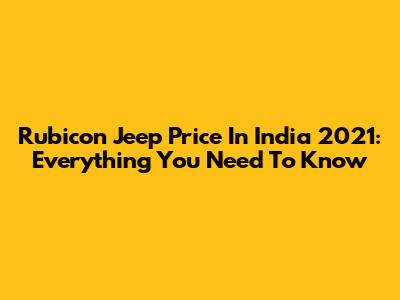 Rubicon Jeep Price In India 2021: Everything You Need To Know