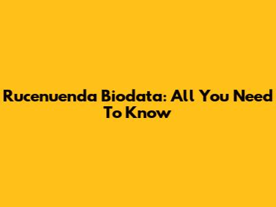 Rucenuenda Biodata: All You Need To Know