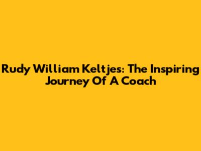 Rudy William Keltjes: The Inspiring Journey Of A Coach