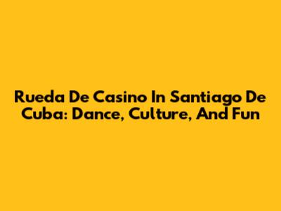 Rueda De Casino In Santiago De Cuba: Dance, Culture, And Fun