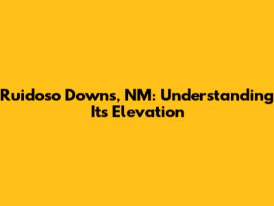 Ruidoso Downs, NM: Understanding Its Elevation