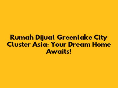 Rumah Dijual Greenlake City Cluster Asia: Your Dream Home Awaits!