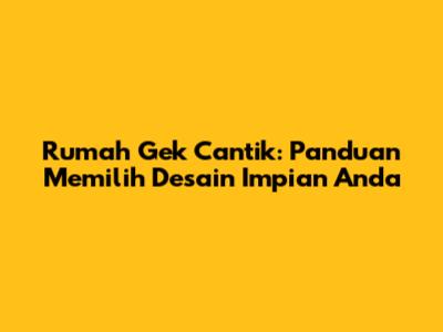 Rumah Gek Cantik: Panduan Memilih Desain Impian Anda