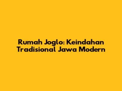 Rumah Joglo: Keindahan Tradisional Jawa Modern