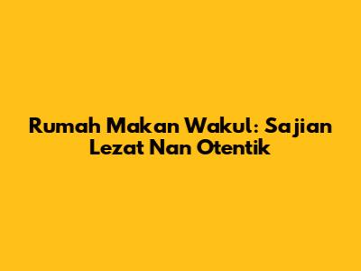 Rumah Makan Wakul: Sajian Lezat Nan Otentik