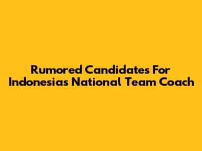 Rumored Candidates For Indonesia's National Team Coach