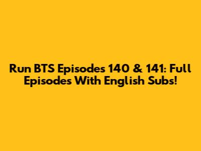 Run BTS Episodes 140 & 141: Full Episodes With English Subs!