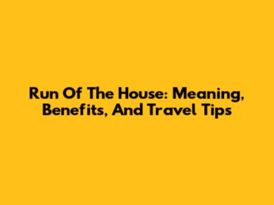 Run Of The House: Meaning, Benefits, And Travel Tips