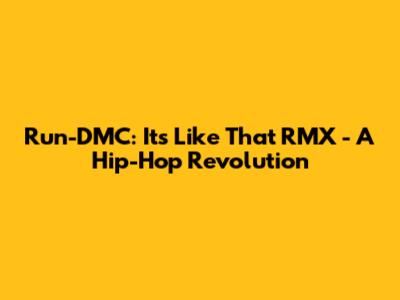 Run-DMC: It's Like That RMX - A Hip-Hop Revolution