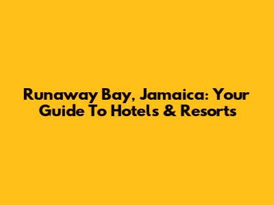 Runaway Bay, Jamaica: Your Guide To Hotels & Resorts