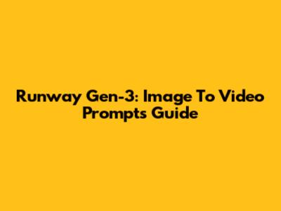 Runway Gen-3: Image To Video Prompts Guide