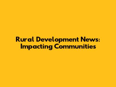 Rural Development News: Impacting Communities