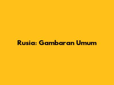 Rusia: Gambaran Umum