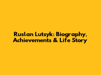 Ruslan Lutsyk: Biography, Achievements & Life Story