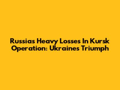 Russia's Heavy Losses In Kursk Operation: Ukraine's Triumph