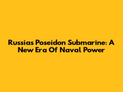 Russia's Poseidon Submarine: A New Era Of Naval Power