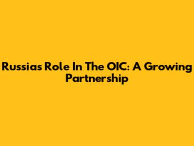 Russia's Role In The OIC: A Growing Partnership