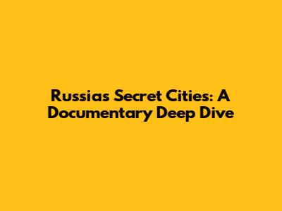 Russia's Secret Cities: A Documentary Deep Dive