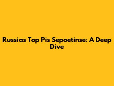Russia's Top Pis Sepoetinse: A Deep Dive