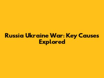 Russia Ukraine War: Key Causes Explored