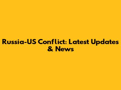 Russia-US Conflict: Latest Updates & News
