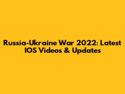 Russia-Ukraine War 2022: Latest IOS Videos & Updates