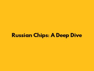 Russian Chips: A Deep Dive
