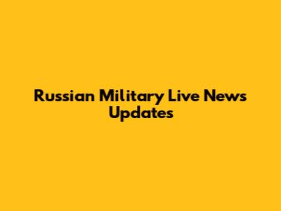 Russian Military Live News Updates