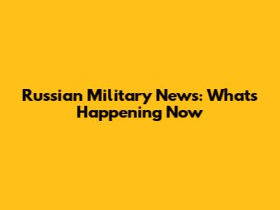 Russian Military News: What's Happening Now