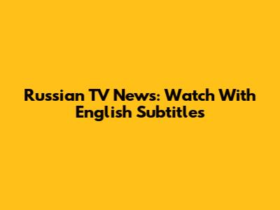 Russian TV News: Watch With English Subtitles
