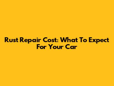 Rust Repair Cost: What To Expect For Your Car