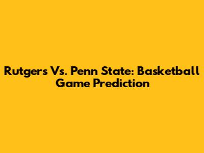 Rutgers Vs. Penn State: Basketball Game Prediction