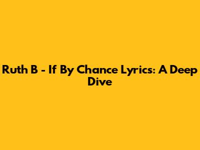 Ruth B - If By Chance Lyrics: A Deep Dive