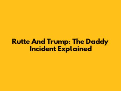 Rutte And Trump: The 'Daddy' Incident Explained