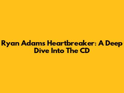 Ryan Adams' Heartbreaker: A Deep Dive Into The CD