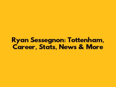 Ryan Sessegnon: Tottenham, Career, Stats, News & More