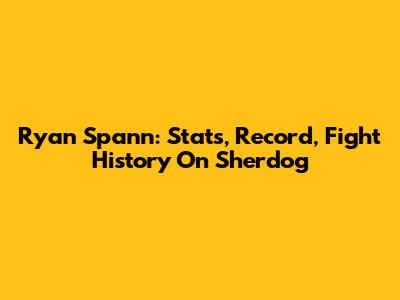 Ryan Spann: Stats, Record, Fight History On Sherdog