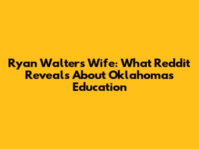 Ryan Walters Wife: What Reddit Reveals About Oklahoma's Education