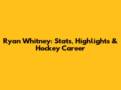Ryan Whitney: Stats, Highlights & Hockey Career