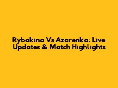 Rybakina Vs Azarenka: Live Updates & Match Highlights